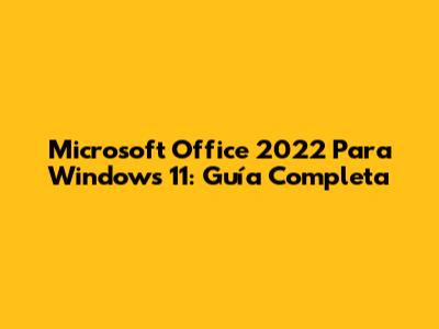Microsoft Office 2022 Para Windows 11: Guía Completa