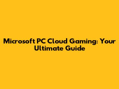Microsoft PC Cloud Gaming: Your Ultimate Guide