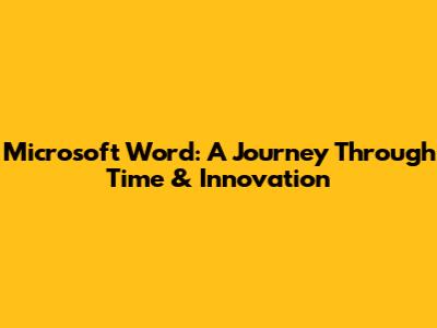 Microsoft Word: A Journey Through Time & Innovation