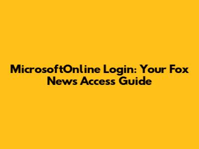 MicrosoftOnline Login: Your Fox News Access Guide