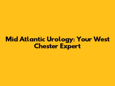 Mid Atlantic Urology: Your West Chester Expert