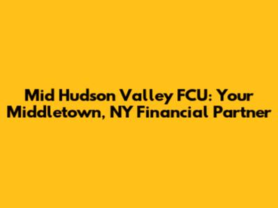 Mid Hudson Valley FCU: Your Middletown, NY Financial Partner