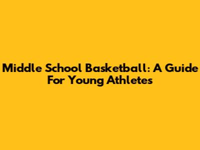 Middle School Basketball: A Guide For Young Athletes