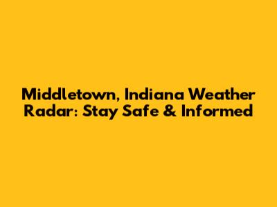 Middletown, Indiana Weather Radar: Stay Safe & Informed
