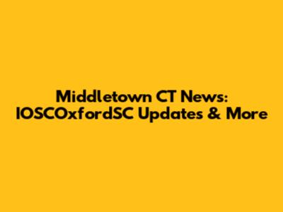 Middletown CT News: IOSCOxfordSC Updates & More