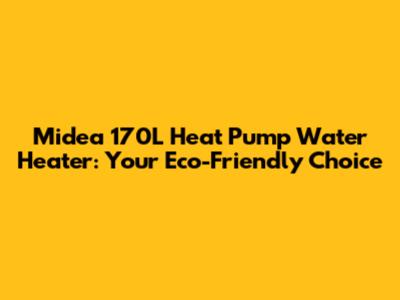 Midea 170L Heat Pump Water Heater: Your Eco-Friendly Choice