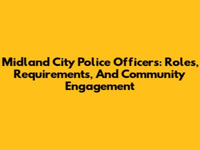 Midland City Police Officers: Roles, Requirements, And Community Engagement