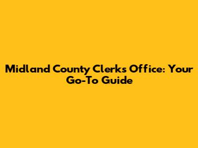 Midland County Clerk's Office: Your Go-To Guide