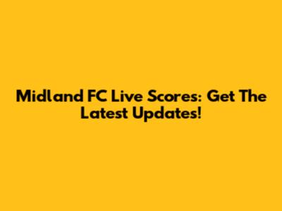 Midland FC Live Scores: Get The Latest Updates!