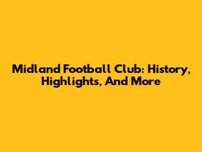 Midland Football Club: History, Highlights, And More