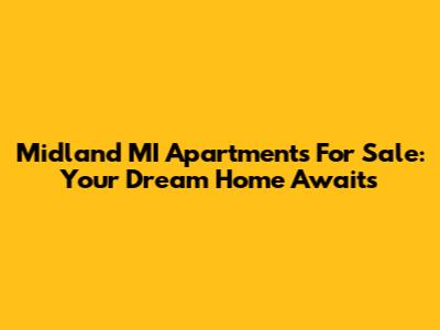 Midland MI Apartments For Sale: Your Dream Home Awaits