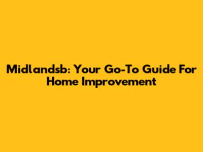 Midlandsb: Your Go-To Guide For Home Improvement