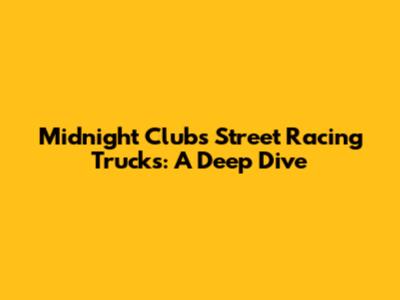 Midnight Club's Street Racing Trucks: A Deep Dive