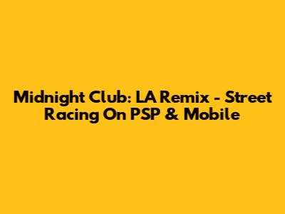 Midnight Club: LA Remix - Street Racing On PSP & Mobile