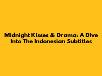 Midnight Kisses & Drama: A Dive Into The Indonesian Subtitles