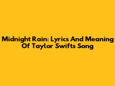 Midnight Rain: Lyrics And Meaning Of Taylor Swift's Song