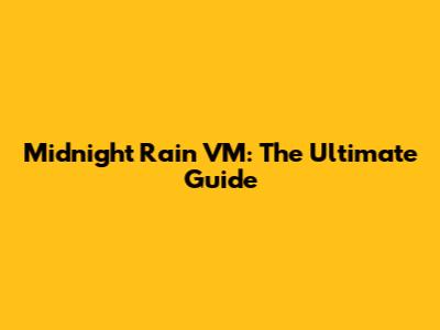 Midnight Rain VM: The Ultimate Guide