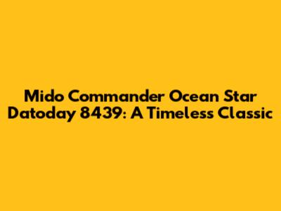 Mido Commander Ocean Star Datoday 8439: A Timeless Classic