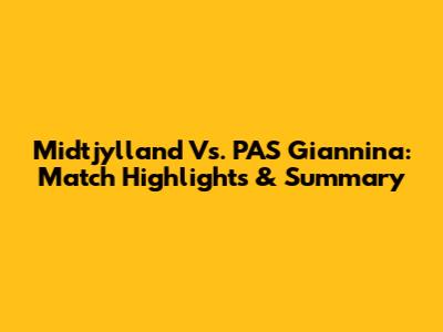 Midtjylland Vs. PAS Giannina: Match Highlights & Summary