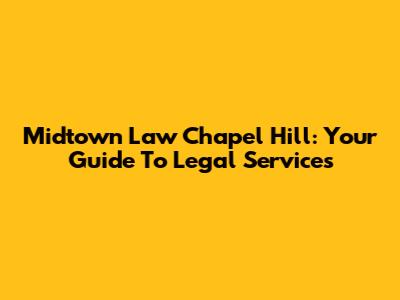 Midtown Law Chapel Hill: Your Guide To Legal Services