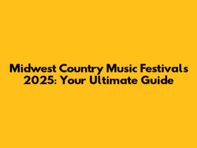 Midwest Country Music Festivals 2025: Your Ultimate Guide