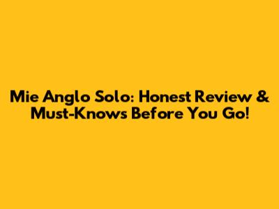 Mie Anglo Solo: Honest Review & Must-Knows Before You Go!