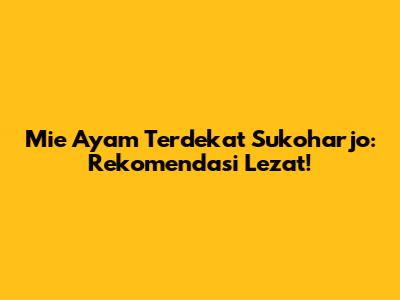 Mie Ayam Terdekat Sukoharjo: Rekomendasi Lezat!