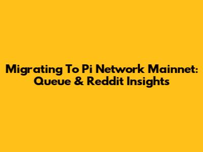 Migrating To Pi Network Mainnet: Queue & Reddit Insights