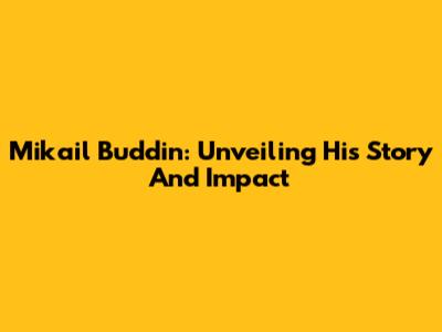 Mikail Buddin: Unveiling His Story And Impact