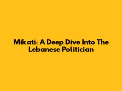 Mikati: A Deep Dive Into The Lebanese Politician