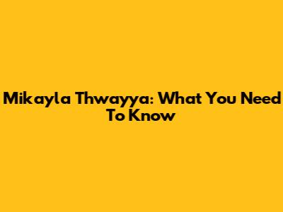 Mikayla Thwayya: What You Need To Know