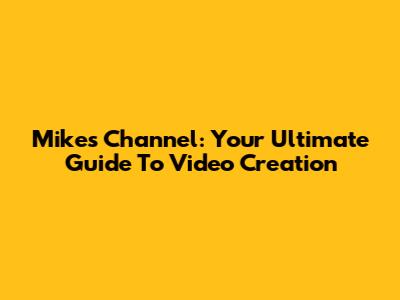 Mike's Channel: Your Ultimate Guide To Video Creation