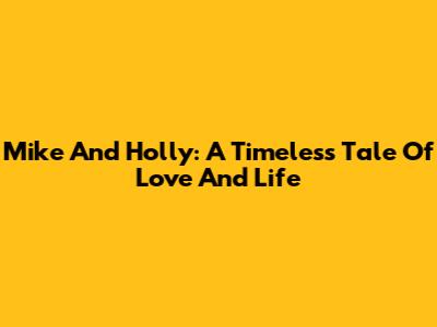 Mike And Holly: A Timeless Tale Of Love And Life