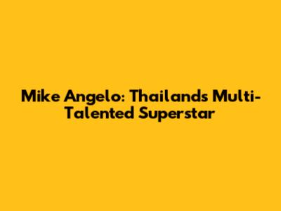 Mike Angelo: Thailand's Multi-Talented Superstar