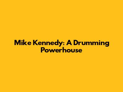 Mike Kennedy: A Drumming Powerhouse