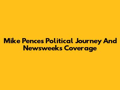Mike Pence's Political Journey And Newsweek's Coverage