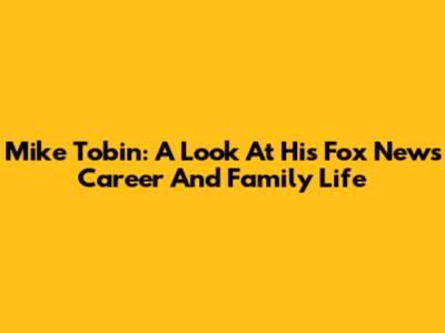 Mike Tobin: A Look At His Fox News Career And Family Life