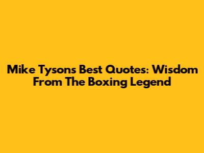 Mike Tyson's Best Quotes: Wisdom From The Boxing Legend