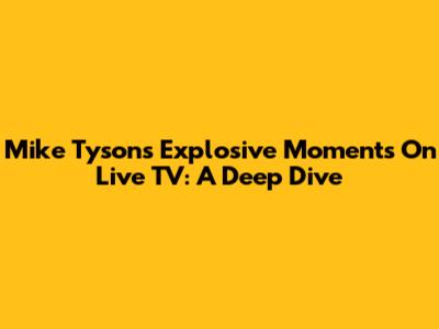 Mike Tyson's Explosive Moments On Live TV: A Deep Dive