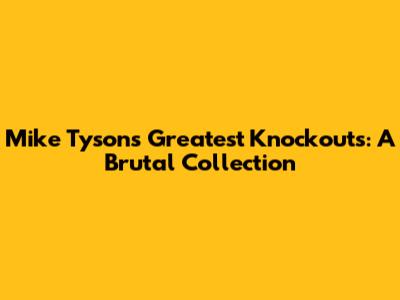 Mike Tyson's Greatest Knockouts: A Brutal Collection