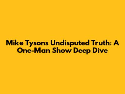 Mike Tyson's Undisputed Truth: A One-Man Show Deep Dive