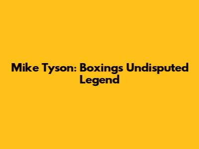 Mike Tyson: Boxing's Undisputed Legend