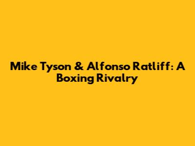 Mike Tyson & Alfonso Ratliff: A Boxing Rivalry