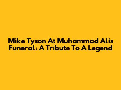 Mike Tyson At Muhammad Ali's Funeral: A Tribute To A Legend