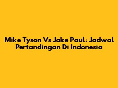 Mike Tyson Vs Jake Paul: Jadwal Pertandingan Di Indonesia