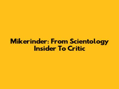 Mikerinder: From Scientology Insider To Critic