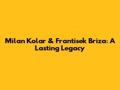 Milan Kolar & Frantisek Briza: A Lasting Legacy