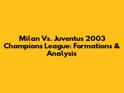 Milan Vs. Juventus 2003 Champions League: Formations & Analysis