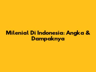 Milenial Di Indonesia: Angka & Dampaknya