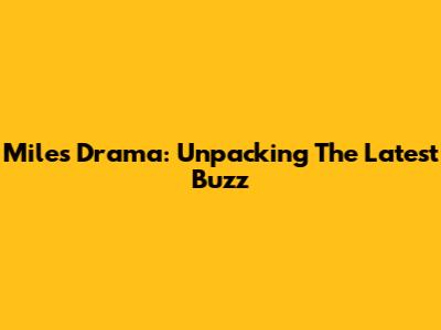 Miles Drama: Unpacking The Latest Buzz